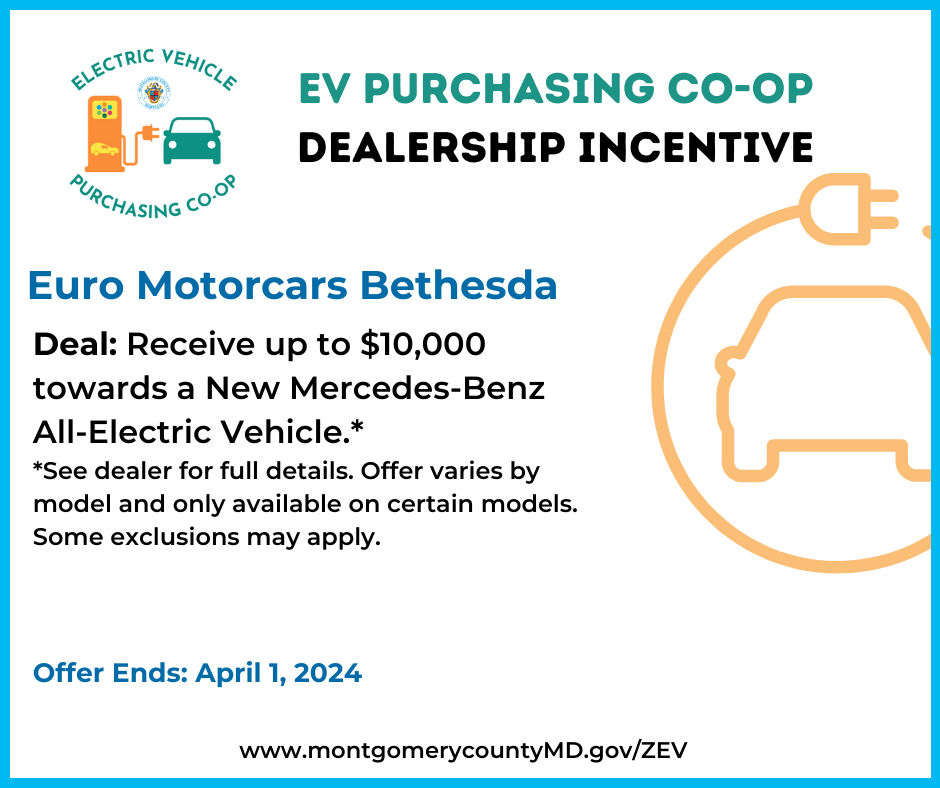 EV Purchasing Co-op Dealership Incentive. Euro Motorcars Bethesda. Deal: Receive up to $10,000 towards a New Mercedes-Benz All-Electric Vehicle. See dealer for full details. Offer varies by model and only available on certain models. Some exclusions may apply. Offer Ends: April 1, 2024. 