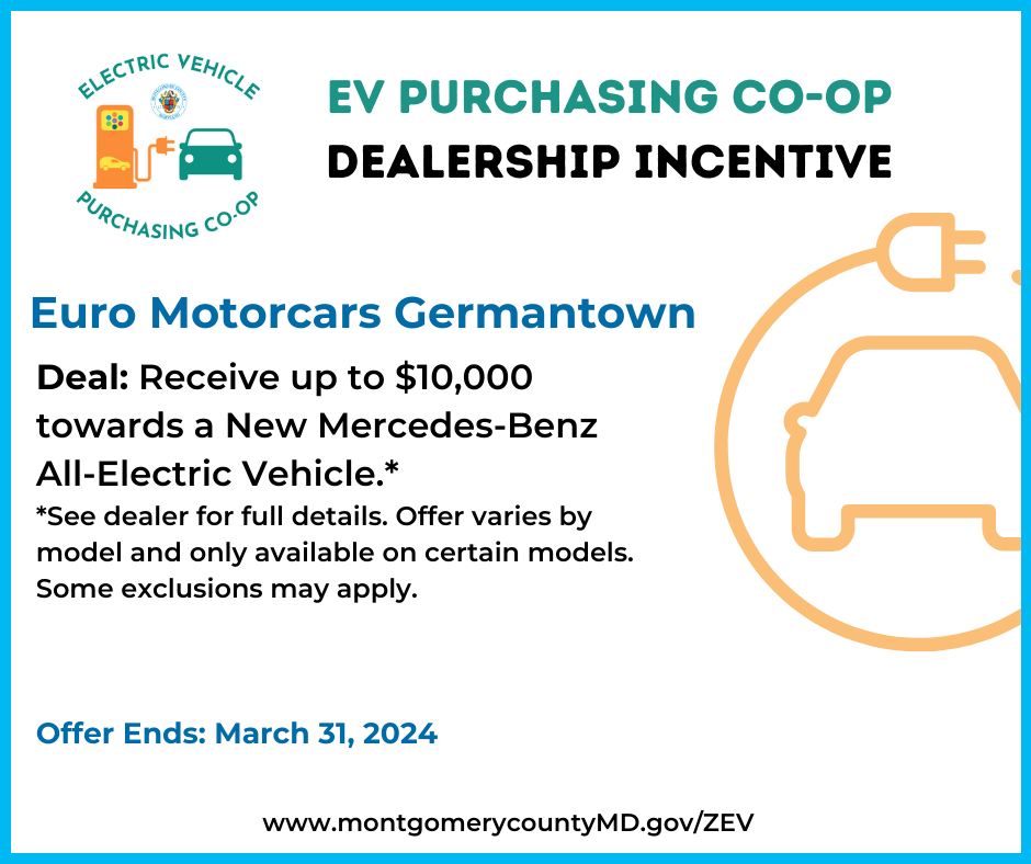 EV Purchasing Co-op Dealership Incentive. Euro Motorcars Germantown. Deal: Receive up to $10,000 towards a New Mercedes-Benz All-Electric Vehicle. Offer varies by model and only available on certain models. See dealer for full details. Some exclusions may apply. Offer Ends: March 31, 2024. 