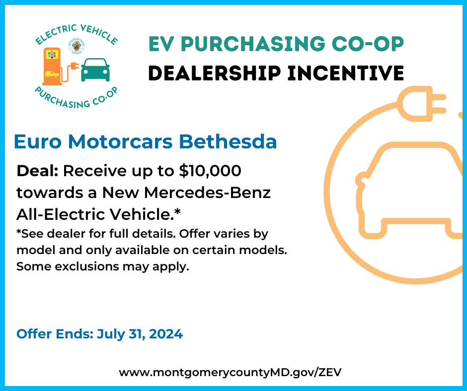 EV Purchasing Co-op Dealership Incentive. Euro Motorcars Bethesda. Deal: Receive up to $10,000 towards a New Mercedes-Benz All-Electric Vehicle. See dealer for full details. Offer varies by model and only available on certain models. Some exclusions may apply. Offer Ends: July 31, 2024. 