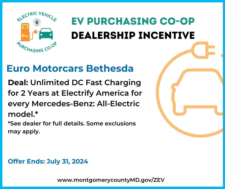 EV Purchasing Co-op Dealership Incentive. Euro Motorcars Bethesda. Deal: Unlimited DC Fast Charging for 2 Years at Electrify America for every Mercedes-Benz All-Electric model. See dealer for full details. Some exclusions may apply. Offer Ends: July 31, 2024. 
