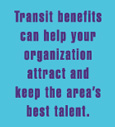 Transit Benefits can help your organiztion attract and keep the area's best talent.