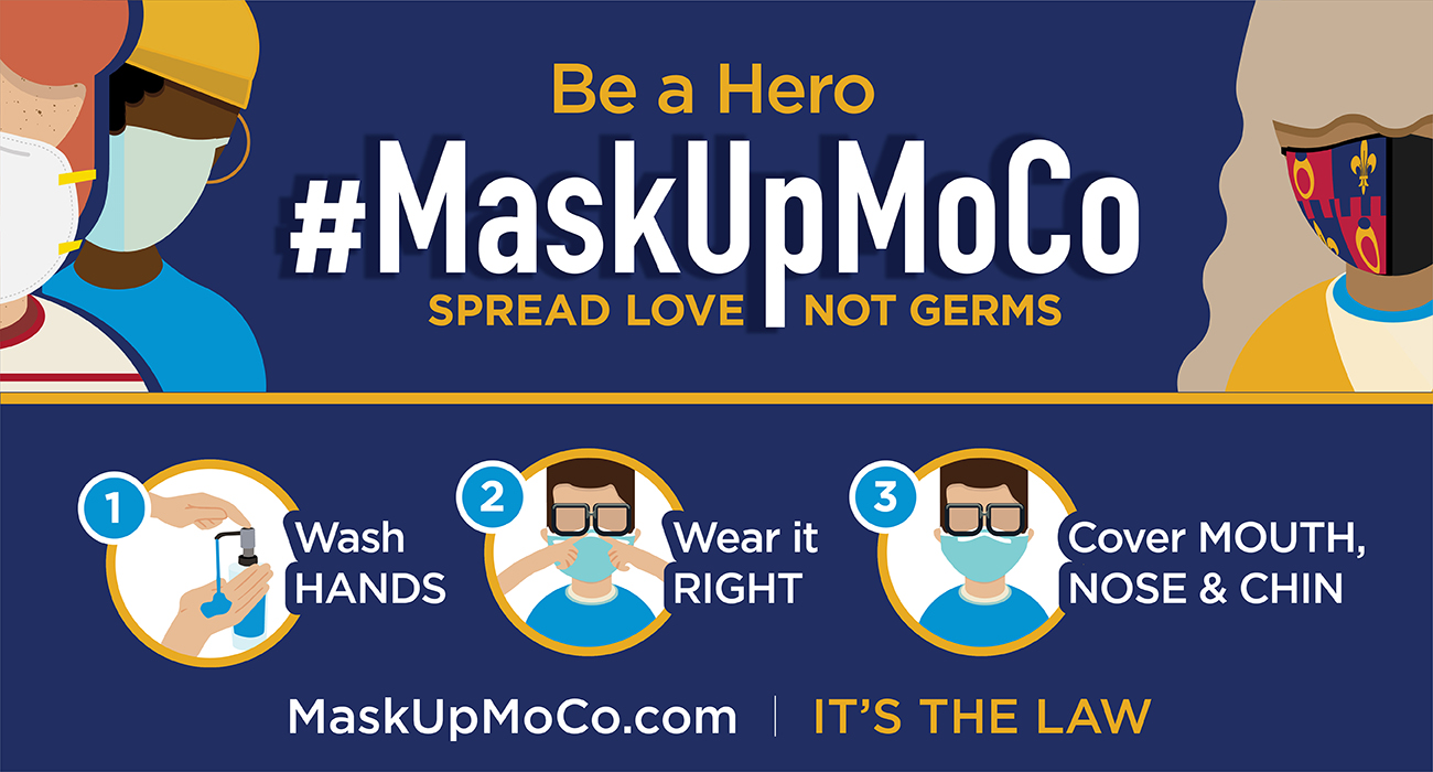 Be a hero. #MaskUpMoCo. Spread love not germs. Wash hands. Wear it right. Cover mouth, nose & chin. MaskUpMoCo.com | It's the law