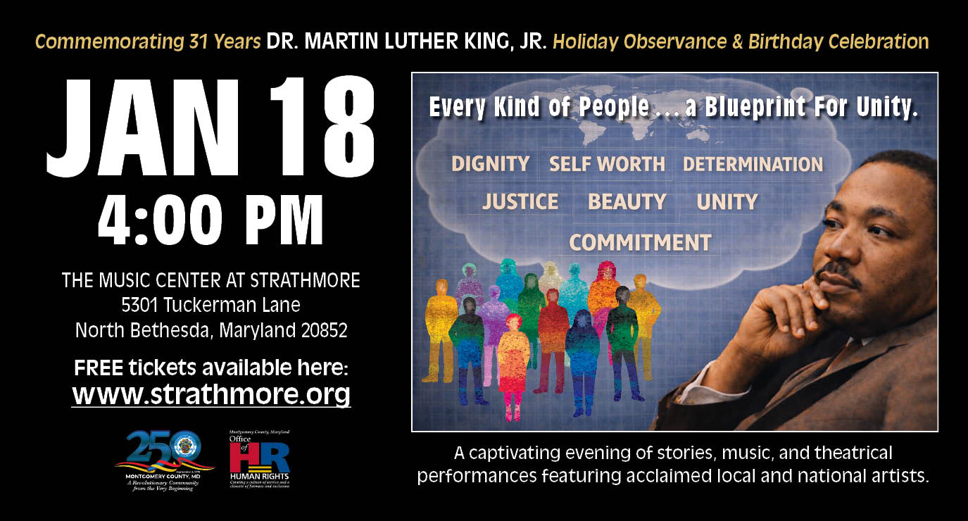 Dr. Martin Luther King, Jr., Holiday Observance and Birthday Celebration. January 18 at 4:00 p.m. Free tickets available at www.strathmore.org.